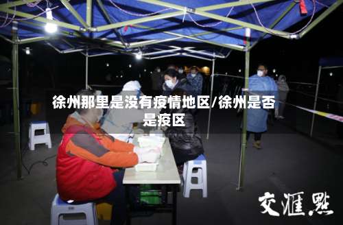 徐州那里是没有疫情地区/徐州是否是疫区-第3张图片