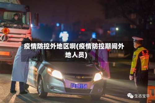 疫情防控外地区啊(疫情防控期间外地人员)-第1张图片