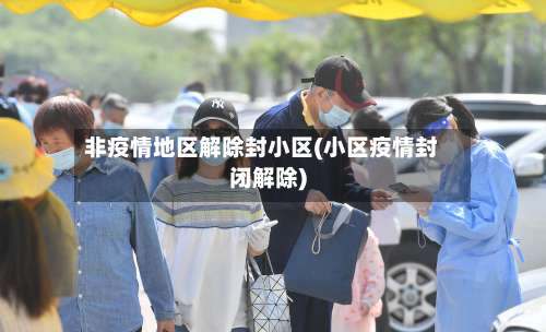 非疫情地区解除封小区(小区疫情封闭解除)-第1张图片