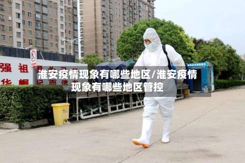 淮安疫情现象有哪些地区/淮安疫情现象有哪些地区管控-第3张图片