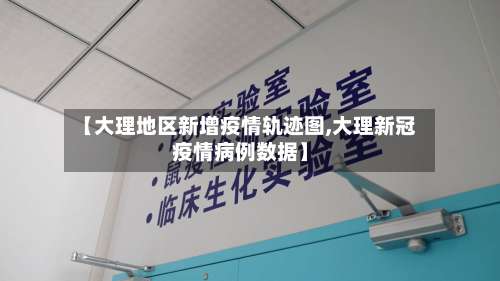 【大理地区新增疫情轨迹图,大理新冠疫情病例数据】-第1张图片