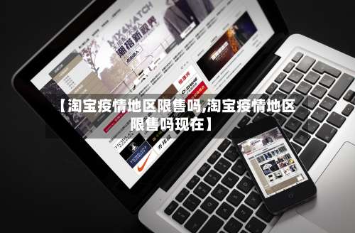 【淘宝疫情地区限售吗,淘宝疫情地区限售吗现在】-第1张图片