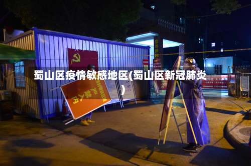 蜀山区疫情敏感地区(蜀山区新冠肺炎)-第1张图片