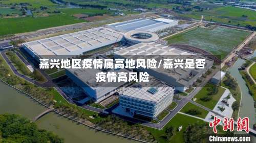 嘉兴地区疫情属高地风险/嘉兴是否疫情高风险-第2张图片