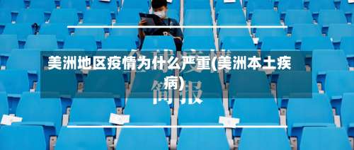 美洲地区疫情为什么严重(美洲本土疾病)-第3张图片