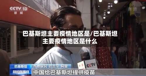 巴基斯坦主要疫情地区是/巴基斯坦主要疫情地区是什么-第2张图片