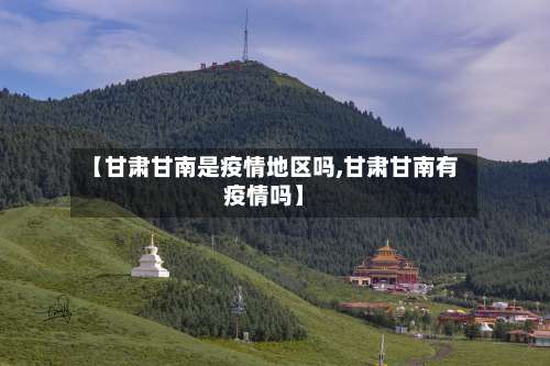 【甘肃甘南是疫情地区吗,甘肃甘南有疫情吗】-第1张图片