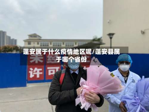 蓬安属于什么疫情地区呢/蓬安县属于哪个省份-第1张图片