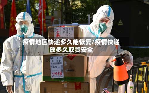 疫情地区快递多久能恢复/疫情快递放多久取货安全-第2张图片