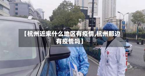 【杭州近来什么地区有疫情,杭州那边有疫情吗】-第3张图片