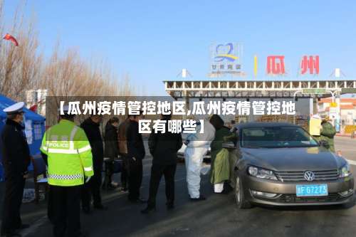 【瓜州疫情管控地区,瓜州疫情管控地区有哪些】-第1张图片