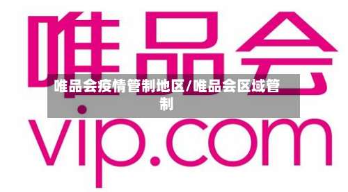 唯品会疫情管制地区/唯品会区域管制-第2张图片