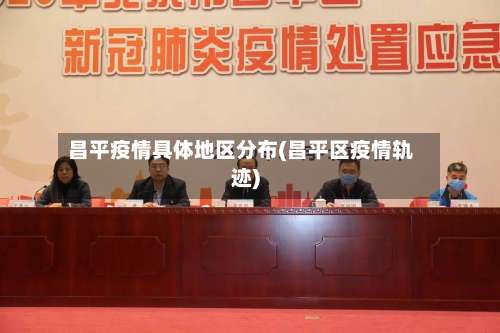 昌平疫情具体地区分布(昌平区疫情轨迹)-第2张图片