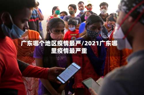 广东哪个地区疫情最严/2021广东哪里疫情最严重-第2张图片