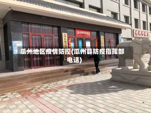 瓜州地区疫情防控(瓜州县防疫指挥部电话)-第1张图片