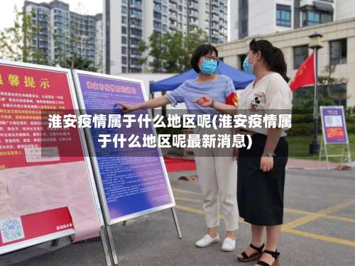 淮安疫情属于什么地区呢(淮安疫情属于什么地区呢最新消息)-第3张图片