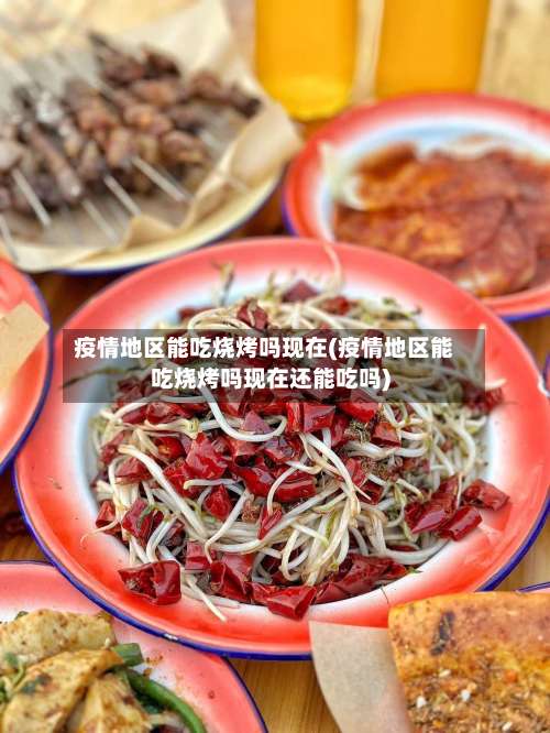 疫情地区能吃烧烤吗现在(疫情地区能吃烧烤吗现在还能吃吗)-第2张图片