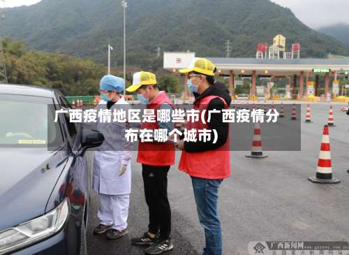 广西疫情地区是哪些市(广西疫情分布在哪个城市)-第2张图片