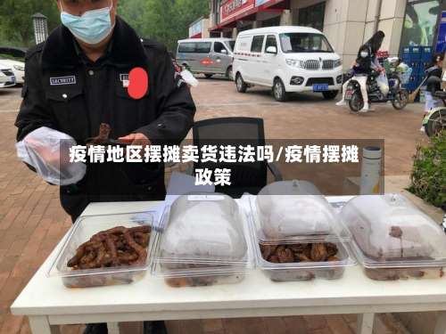 疫情地区摆摊卖货违法吗/疫情摆摊政策-第1张图片