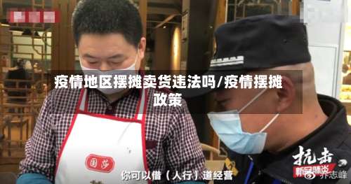 疫情地区摆摊卖货违法吗/疫情摆摊政策-第3张图片