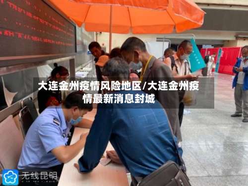 大连金州疫情风险地区/大连金州疫情最新消息封城-第1张图片