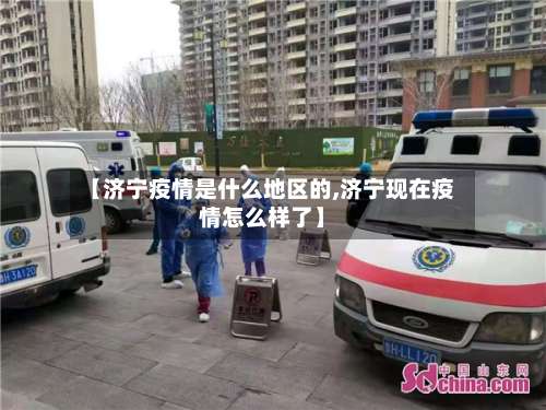 【济宁疫情是什么地区的,济宁现在疫情怎么样了】-第2张图片