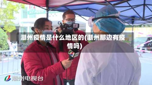 潮州疫情是什么地区的(潮州那边有疫情吗)-第1张图片