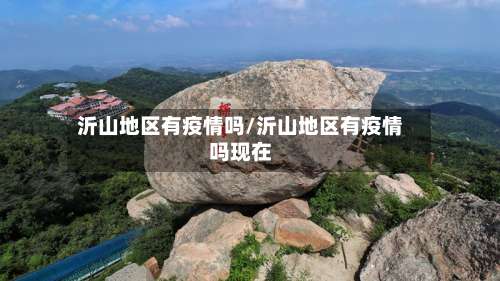 沂山地区有疫情吗/沂山地区有疫情吗现在-第1张图片