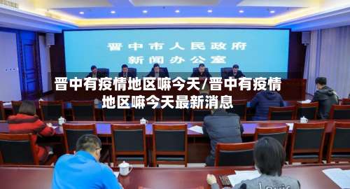 晋中有疫情地区嘛今天/晋中有疫情地区嘛今天最新消息-第3张图片