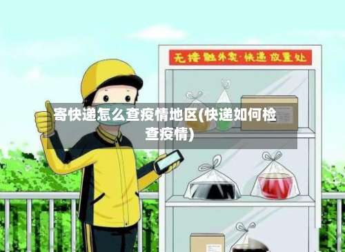 寄快递怎么查疫情地区(快递如何检查疫情)-第3张图片