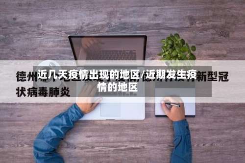 近几天疫情出现的地区/近期发生疫情的地区-第1张图片