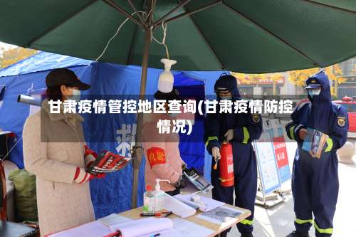 甘肃疫情管控地区查询(甘肃疫情防控情况)-第1张图片