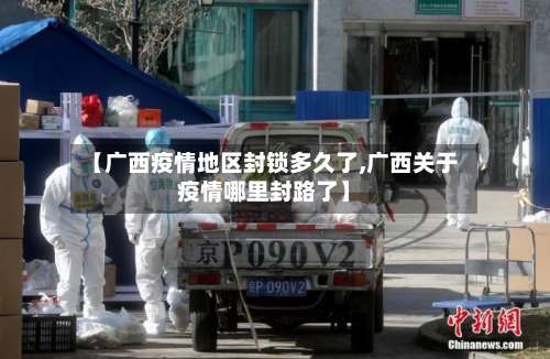 【广西疫情地区封锁多久了,广西关于疫情哪里封路了】-第1张图片