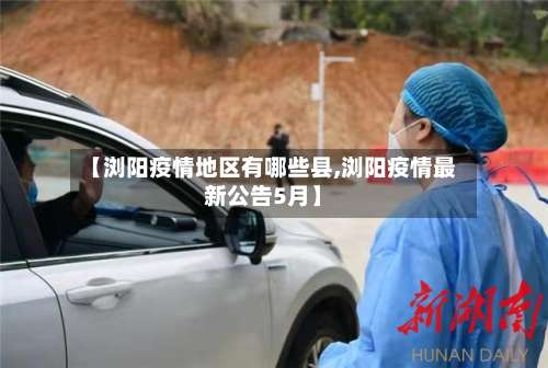 【浏阳疫情地区有哪些县,浏阳疫情最新公告5月】-第3张图片