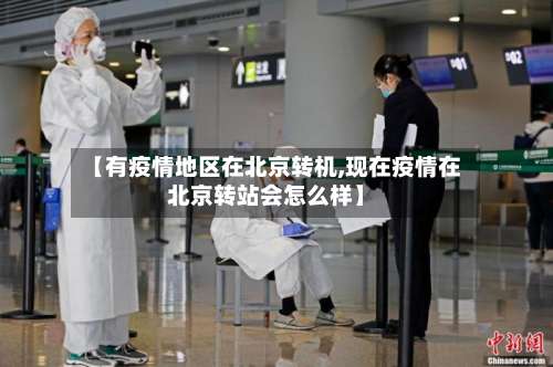 【有疫情地区在北京转机,现在疫情在北京转站会怎么样】-第2张图片