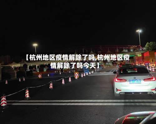 【杭州地区疫情解除了吗,杭州地区疫情解除了吗今天】-第2张图片