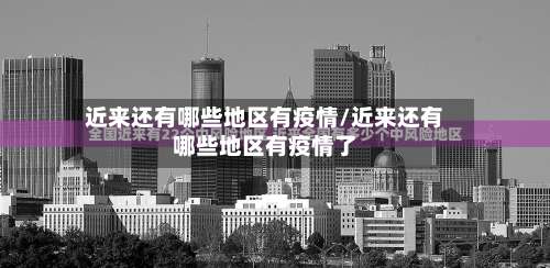 近来还有哪些地区有疫情/近来还有哪些地区有疫情了-第2张图片