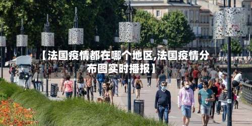 【法国疫情都在哪个地区,法国疫情分布图实时播报】-第2张图片