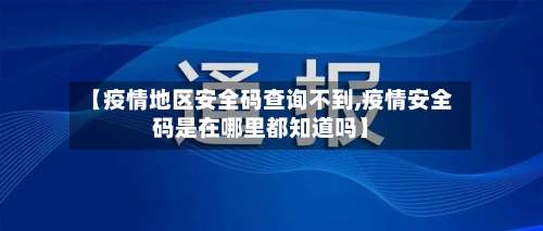 【疫情地区安全码查询不到,疫情安全码是在哪里都知道吗】-第3张图片