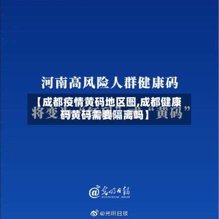 【成都疫情黄码地区图,成都健康码黄码需要隔离吗】-第2张图片