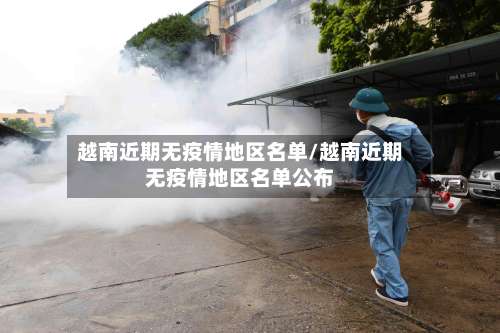 越南近期无疫情地区名单/越南近期无疫情地区名单公布-第1张图片