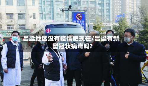 吕梁地区没有疫情吧现在/吕梁有新型冠状病毒吗?-第2张图片