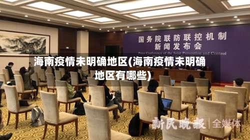 海南疫情未明确地区(海南疫情未明确地区有哪些)-第1张图片