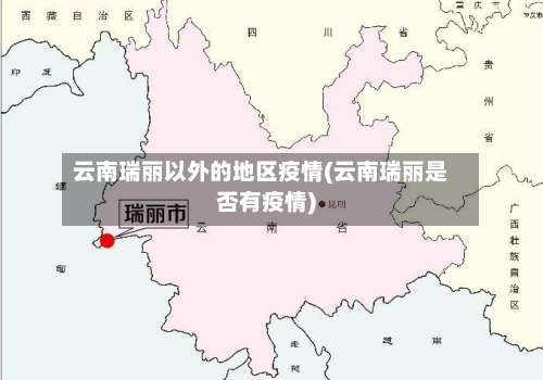 云南瑞丽以外的地区疫情(云南瑞丽是否有疫情)-第1张图片