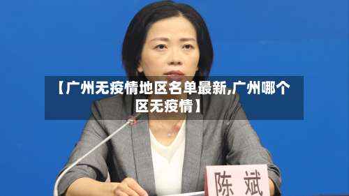 【广州无疫情地区名单最新,广州哪个区无疫情】-第2张图片