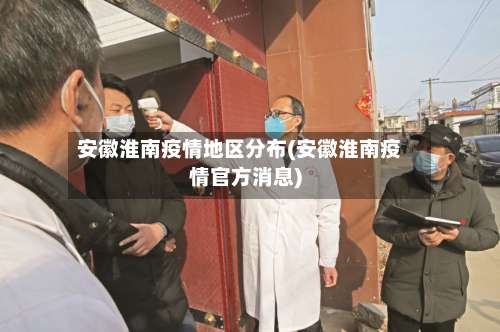 安徽淮南疫情地区分布(安徽淮南疫情官方消息)-第1张图片