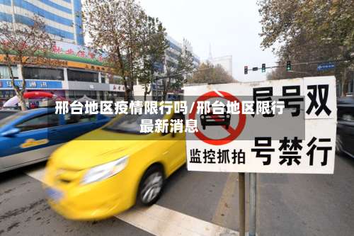 邢台地区疫情限行吗/邢台地区限行最新消息-第2张图片