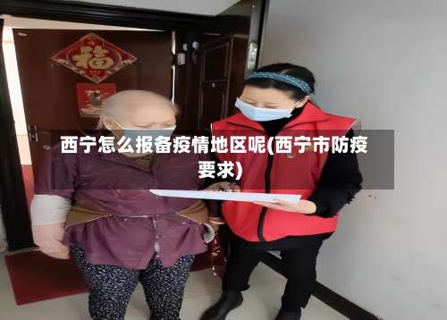 西宁怎么报备疫情地区呢(西宁市防疫要求)-第1张图片