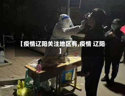 【疫情辽阳关注地区有,疫情 辽阳】-第1张图片