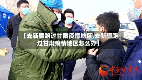 【去新疆路过甘肃疫情地区,去新疆路过甘肃疫情地区怎么办】-第2张图片